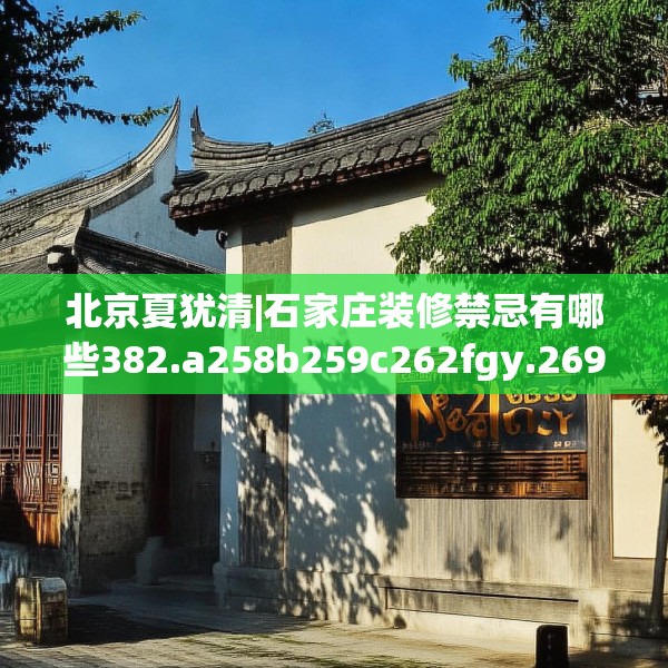 北京夏犹清|石家庄装修禁忌有哪些382.a258b259c262fgy.269htyj