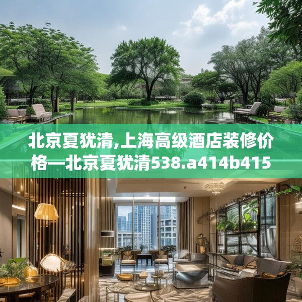 北京夏犹清,上海高级酒店装修价格—北京夏犹清538.a414b415c418fgy.425dewqe