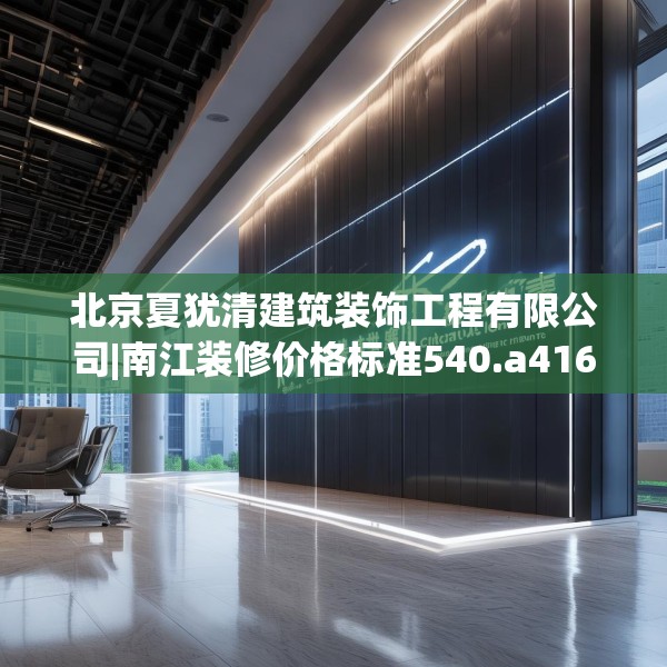 北京夏犹清建筑装饰工程有限公司|南江装修价格标准540.a416b417c420fgy.427nbn