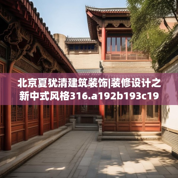 北京夏犹清建筑装饰|装修设计之新中式风格316.a192b193c196fgy.203sdA