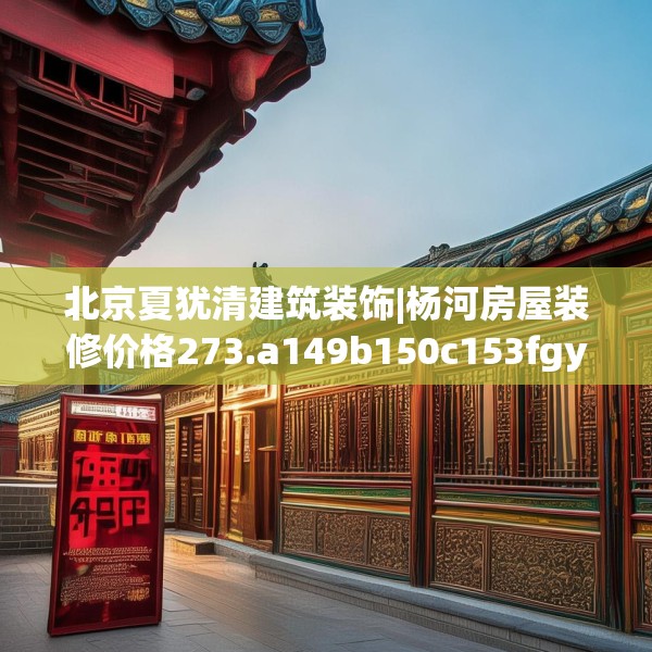 北京夏犹清建筑装饰|杨河房屋装修价格273.a149b150c153fgy.160uyk