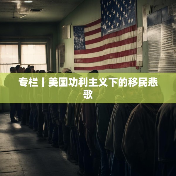 专栏丨美国功利主义下的移民悲歌