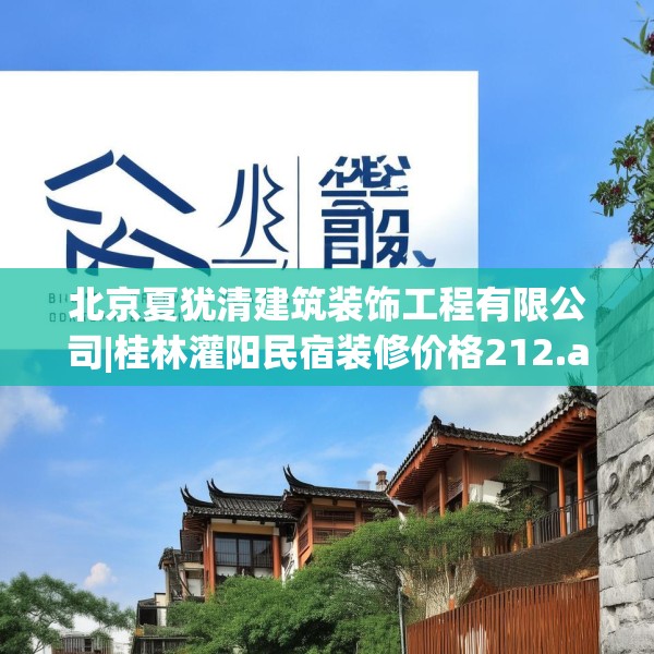 北京夏犹清建筑装饰工程有限公司|桂林灌阳民宿装修价格212.a88b89c92fgy.99xczxv