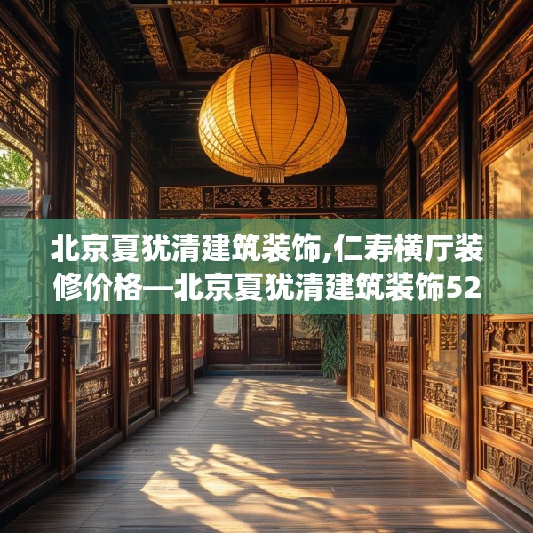北京夏犹清建筑装饰,仁寿横厅装修价格—北京夏犹清建筑装饰523.a399b400c403fgy.410jhhj