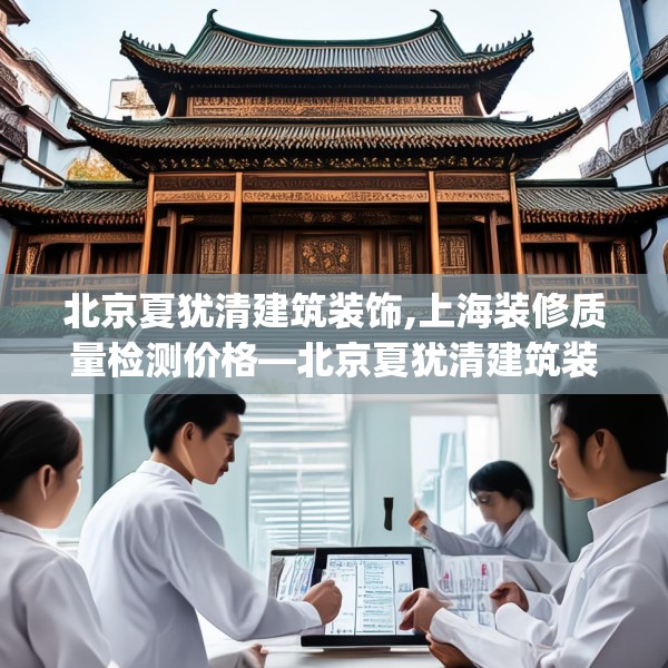 北京夏犹清建筑装饰,上海装修质量检测价格—北京夏犹清建筑装饰493.a369b370c373fgy.380fdsfds