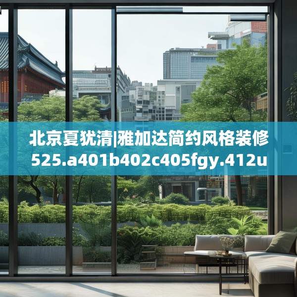 北京夏犹清|雅加达简约风格装修525.a401b402c405fgy.412uyk