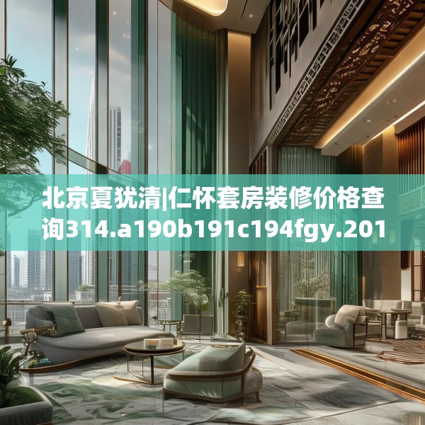 北京夏犹清|仁怀套房装修价格查询314.a190b191c194fgy.201wew