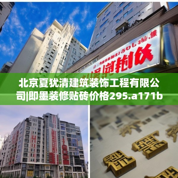 北京夏犹清建筑装饰工程有限公司|即墨装修贴砖价格295.a171b172c175fgy.182fdsfds