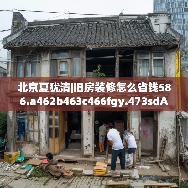 北京夏犹清|旧房装修怎么省钱586.a462b463c466fgy.473sdA