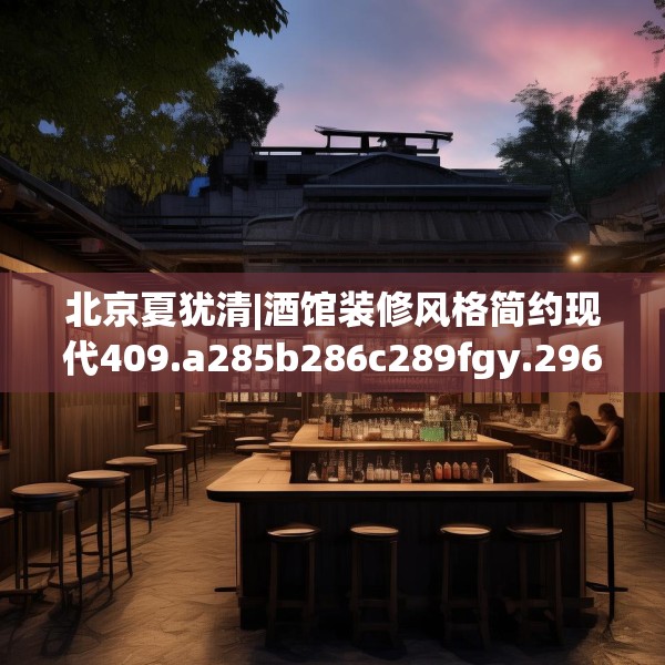 北京夏犹清|酒馆装修风格简约现代409.a285b286c289fgy.296poiy
