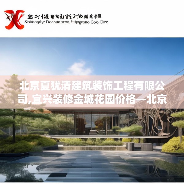 北京夏犹清建筑装饰工程有限公司,宜兴装修金城花园价格—北京夏犹清建筑装饰工程有限公司559.a435b436c439fgy.446jhhj