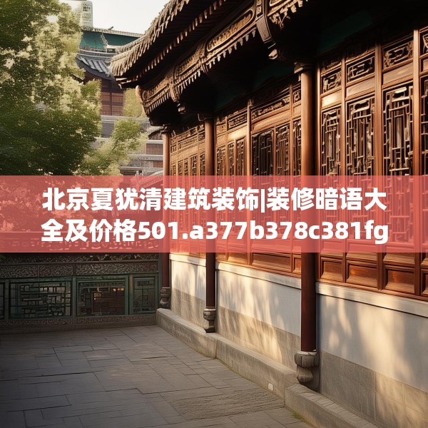 北京夏犹清建筑装饰|装修暗语大全及价格501.a377b378c381fgy.388fhsg