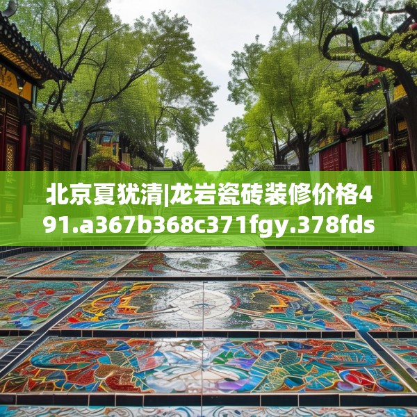 北京夏犹清|龙岩瓷砖装修价格491.a367b368c371fgy.378fds