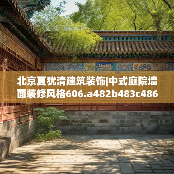 北京夏犹清建筑装饰|中式庭院墙面装修风格606.a482b483c486fgy.493lkjl