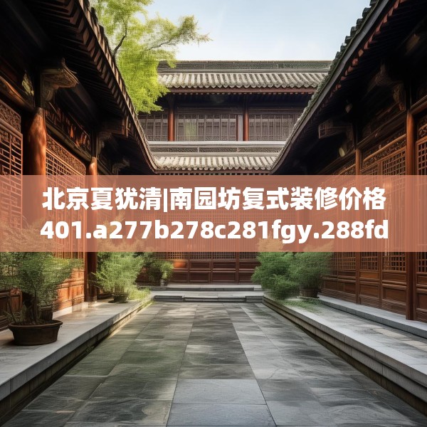 北京夏犹清|南园坊复式装修价格401.a277b278c281fgy.288fds