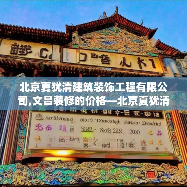 北京夏犹清建筑装饰工程有限公司,文昌装修的价格—北京夏犹清建筑装饰工程有限公司313.a189b190c193fgy.200fdsfds