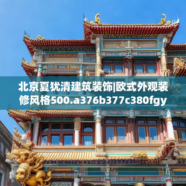 北京夏犹清建筑装饰|欧式外观装修风格500.a376b377c380fgy.387xczxv