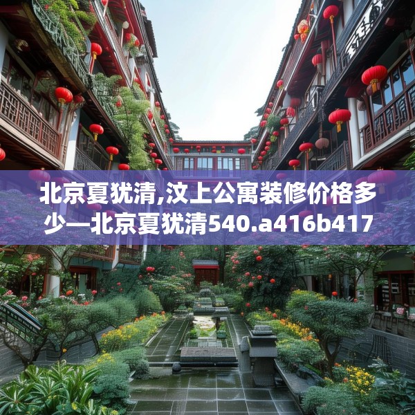 北京夏犹清,汶上公寓装修价格多少—北京夏犹清540.a416b417c420fgy.427nbn