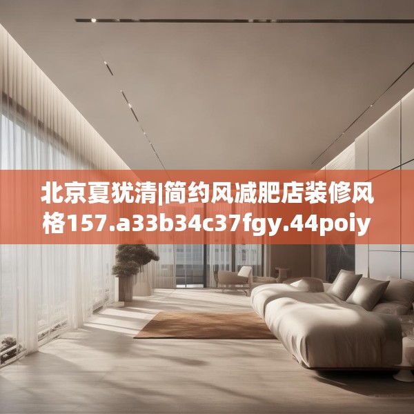 北京夏犹清|简约风减肥店装修风格157.a33b34c37fgy.44poiy