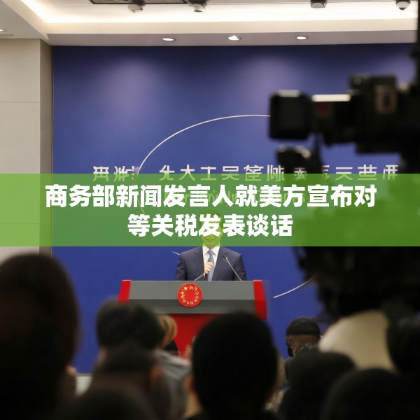 商务部新闻发言人就美方宣布对等关税发表谈话