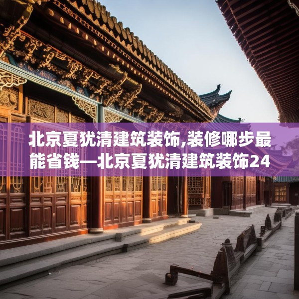 北京夏犹清建筑装饰,装修哪步最能省钱—北京夏犹清建筑装饰249.a125b126c129fgy.136fhsg