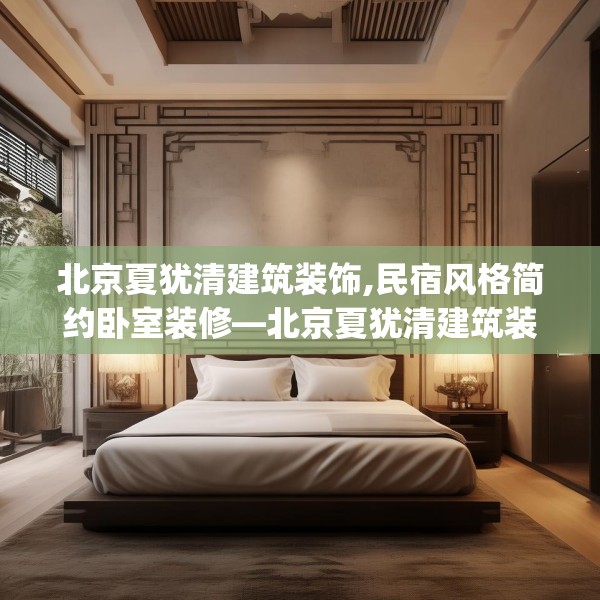 北京夏犹清建筑装饰,民宿风格简约卧室装修—北京夏犹清建筑装饰462.a338b339c342fgy.349lkjl