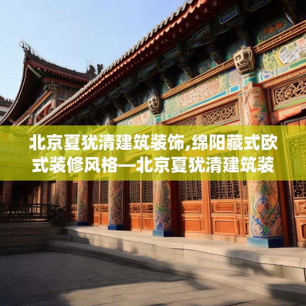 北京夏犹清建筑装饰,绵阳藏式欧式装修风格—北京夏犹清建筑装饰582.a458b459c462fgy.469dsfds