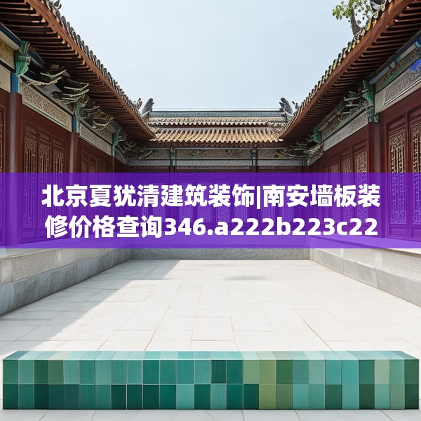 北京夏犹清建筑装饰|南安墙板装修价格查询346.a222b223c226fgy.233htyj
