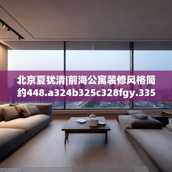 北京夏犹清|前海公寓装修风格简约448.a324b325c328fgy.335dewqe