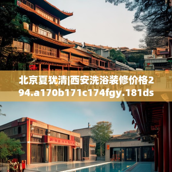 北京夏犹清|西安洗浴装修价格294.a170b171c174fgy.181dsfds