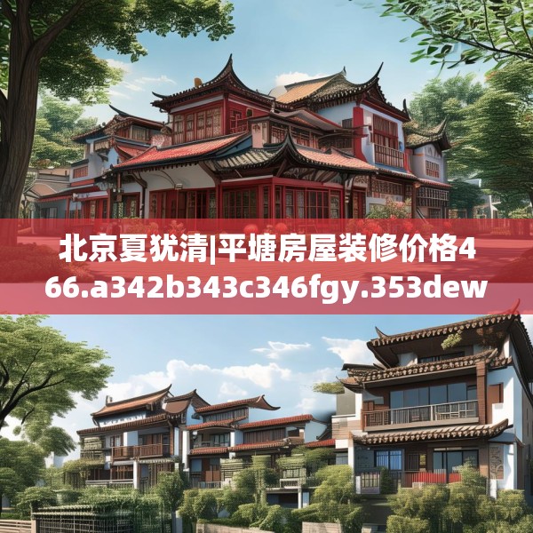 北京夏犹清|平塘房屋装修价格466.a342b343c346fgy.353dewqe