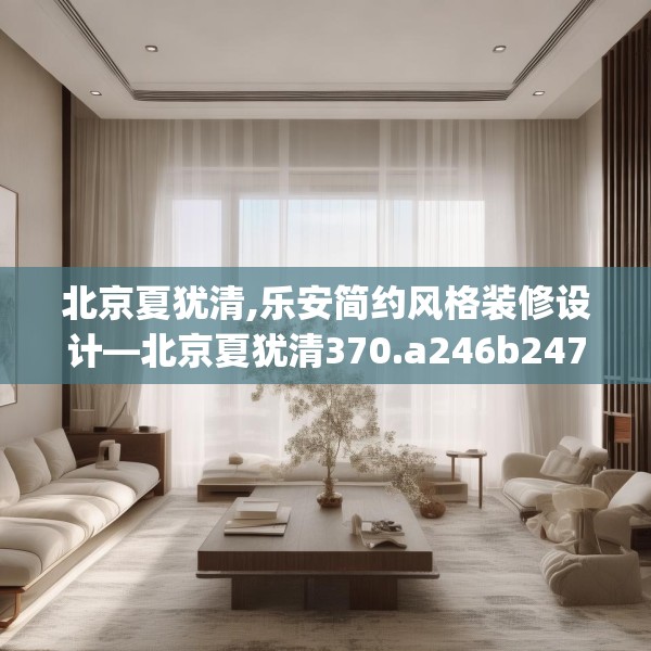 北京夏犹清,乐安简约风格装修设计—北京夏犹清370.a246b247c250fgy.257sdA