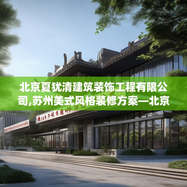 北京夏犹清建筑装饰工程有限公司,苏州美式风格装修方案—北京夏犹清建筑装饰工程有限公司456.a332b333c336fgy.343dsfds