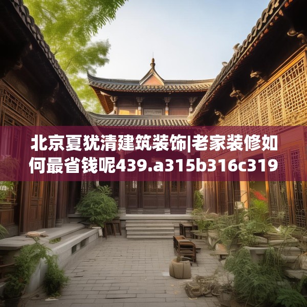 北京夏犹清建筑装饰|老家装修如何最省钱呢439.a315b316c319fgy.326fdsfds
