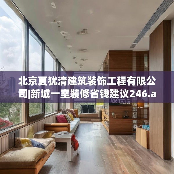 北京夏犹清建筑装饰工程有限公司|新城一室装修省钱建议246.a122b123c126fgy.133lkjl