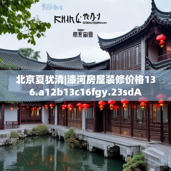 北京夏犹清|漆河房屋装修价格136.a12b13c16fgy.23sdA