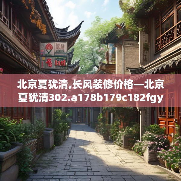北京夏犹清,长风装修价格—北京夏犹清302.a178b179c182fgy.189xczxv