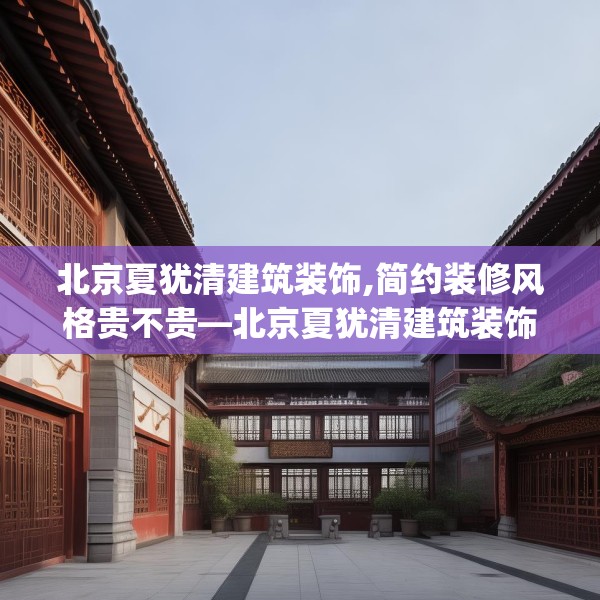 北京夏犹清建筑装饰,简约装修风格贵不贵—北京夏犹清建筑装饰240.a116b117c120fgy.127dsfds