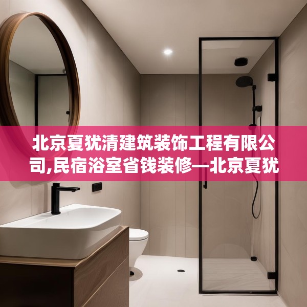 北京夏犹清建筑装饰工程有限公司,民宿浴室省钱装修—北京夏犹清建筑装饰工程有限公司336.a212b213c216fgy.223lkjl