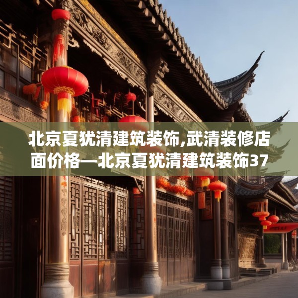 北京夏犹清建筑装饰,武清装修店面价格—北京夏犹清建筑装饰376.a252b253c256fgy.263dewqe