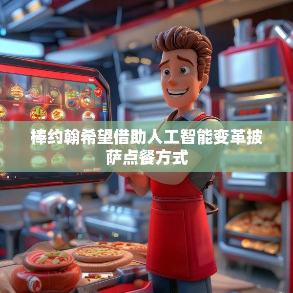 棒约翰希望借助人工智能变革披萨点餐方式