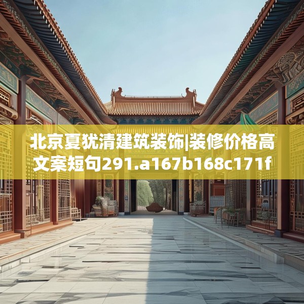 北京夏犹清建筑装饰|装修价格高文案短句291.a167b168c171fgy.178uyk