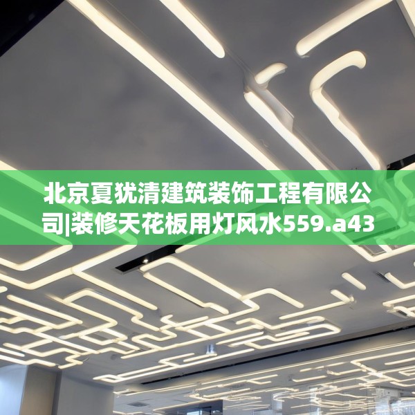 北京夏犹清建筑装饰工程有限公司|装修天花板用灯风水559.a435b436c439fgy.446jhhj