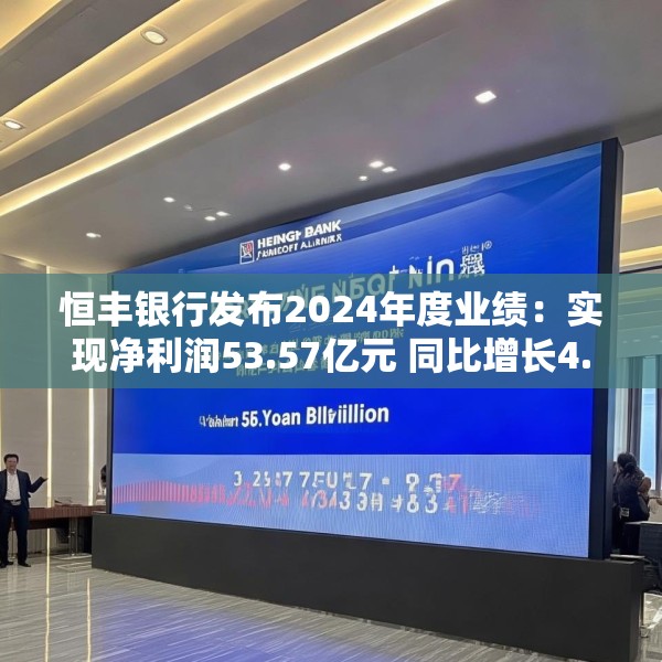 恒丰银行发布2024年度业绩：实现净利润53.57亿元 同比增长4.3%