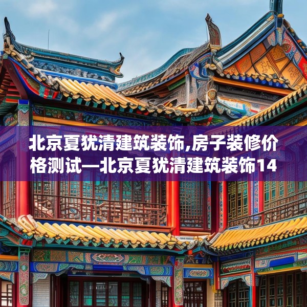 北京夏犹清建筑装饰,房子装修价格测试—北京夏犹清建筑装饰142.a18b19c22fgy.29dewqe
