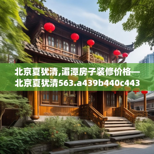北京夏犹清,湄潭房子装修价格—北京夏犹清563.a439b440c443fgy.450fds
