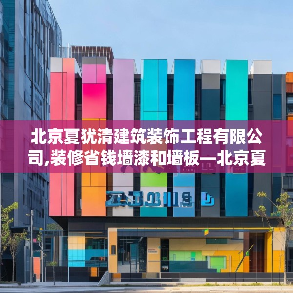 北京夏犹清建筑装饰工程有限公司,装修省钱墙漆和墙板—北京夏犹清建筑装饰工程有限公司223.a99b100c103fgy.110fdsfds