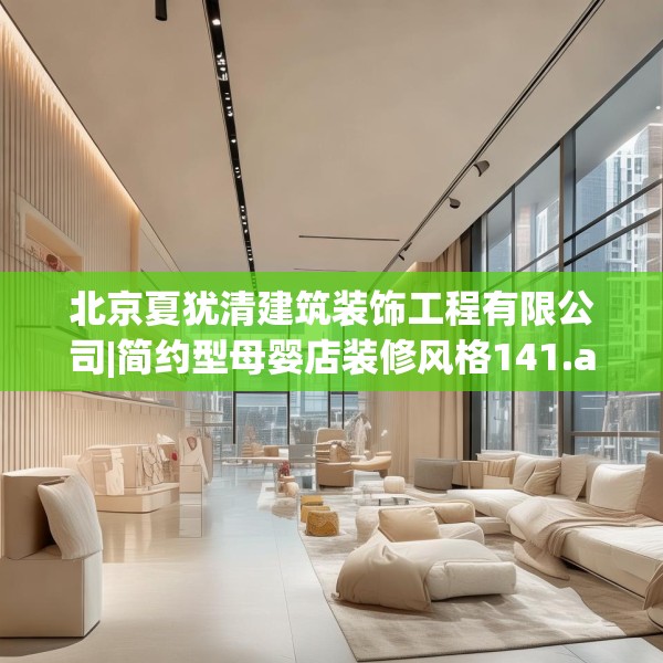 北京夏犹清建筑装饰工程有限公司|简约型母婴店装修风格141.a17b18c21fgy.28fhsg