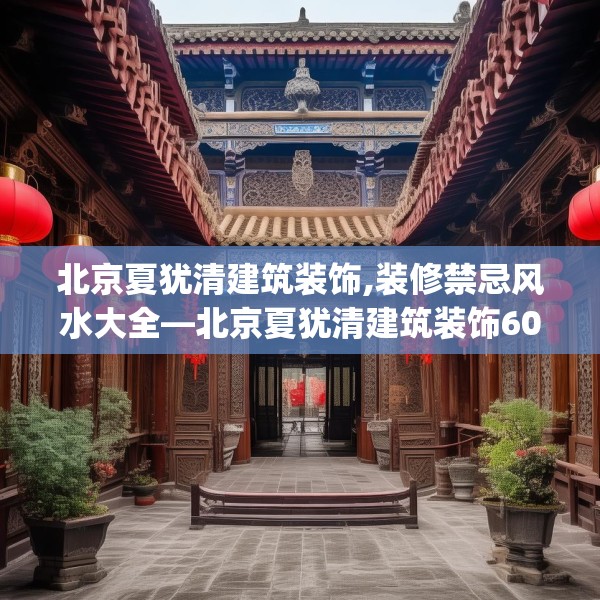 北京夏犹清建筑装饰,装修禁忌风水大全—北京夏犹清建筑装饰606.a482b483c486fgy.493lkjl