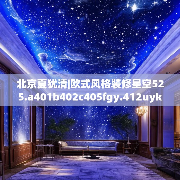 北京夏犹清|欧式风格装修星空525.a401b402c405fgy.412uyk